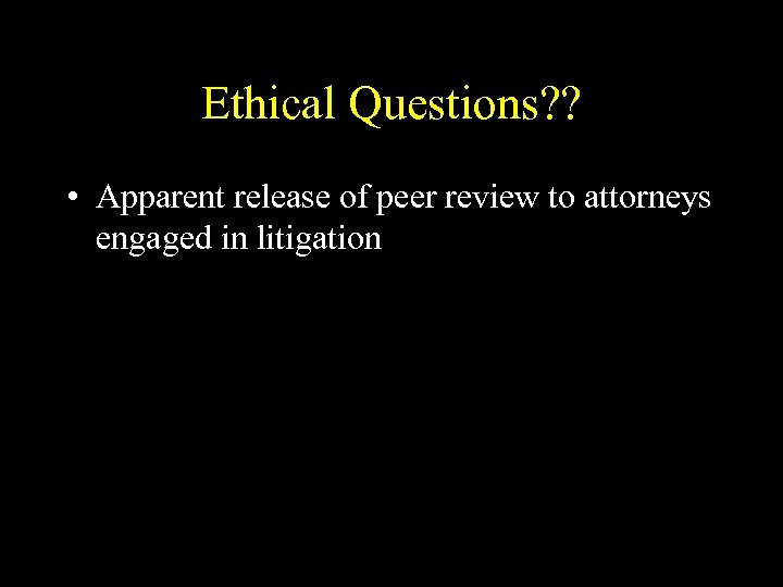 Ethical Questions? ? • Apparent release of peer review to attorneys engaged in litigation