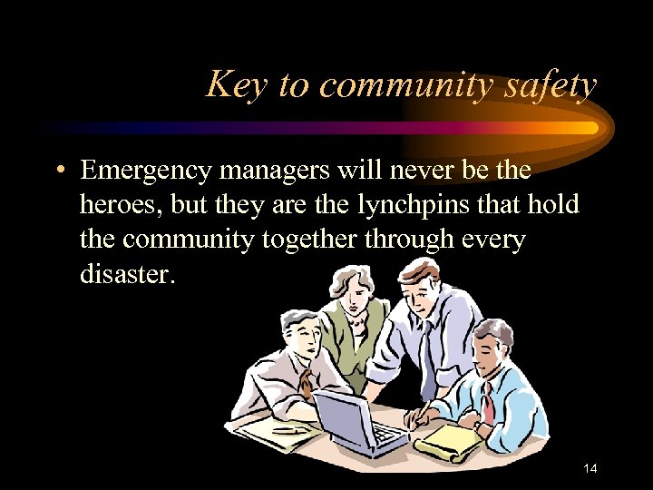 Key to community safety • Emergency managers will never be the heroes, but they