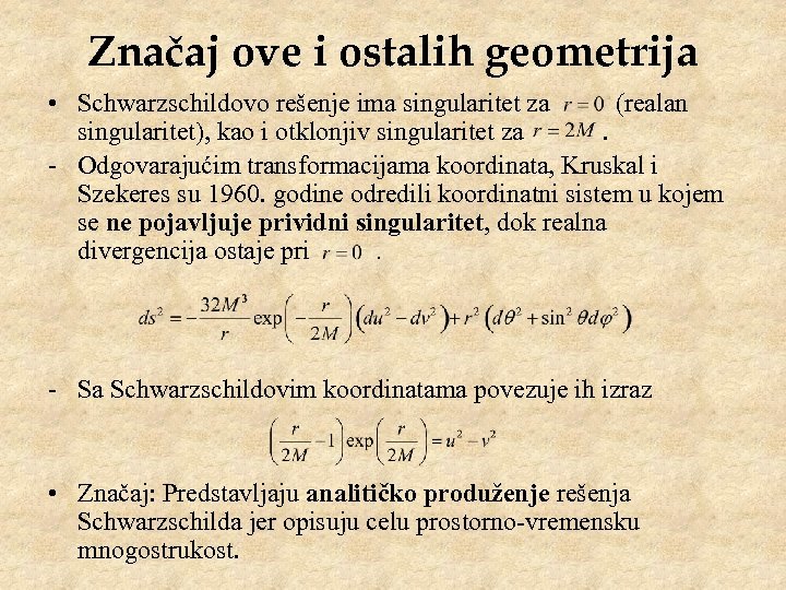 Značaj ove i ostalih geometrija • Schwarzschildovo rešenje ima singularitet za (realan singularitet), kao