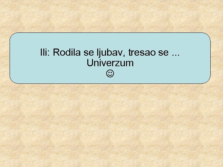 Ili: Rodila se ljubav, tresao se. . . Univerzum 