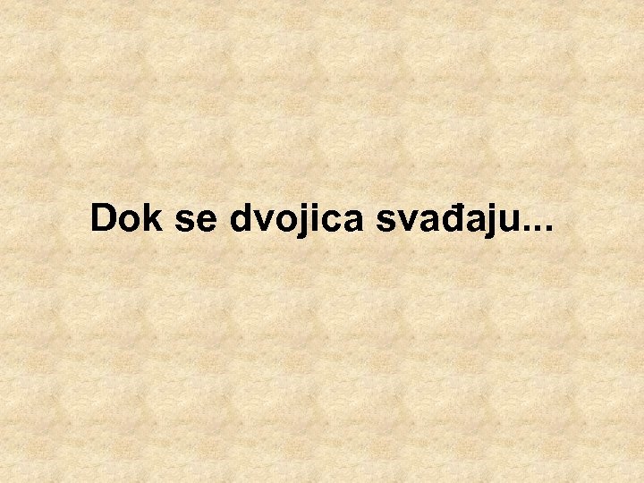 Dok se dvojica svađaju. . . 