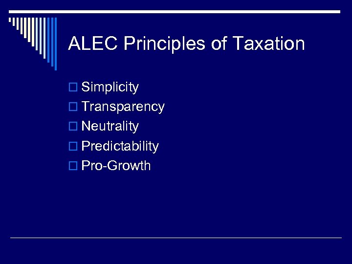 ALEC Principles of Taxation o Simplicity o Transparency o Neutrality o Predictability o Pro-Growth