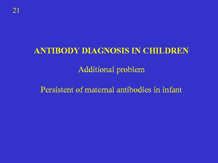 21 ANTIBODY DIAGNOSIS IN CHILDREN Additional problem Persistent of maternal antibodies in infant 