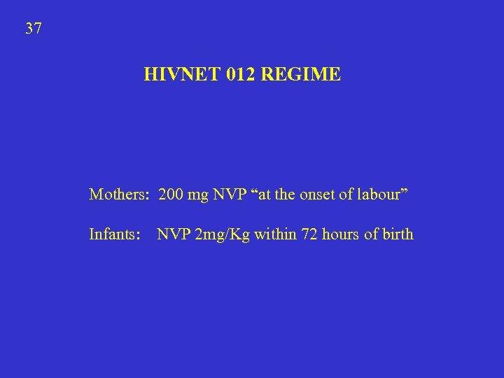 37 HIVNET 012 REGIME Mothers: 200 mg NVP “at the onset of labour” Infants: