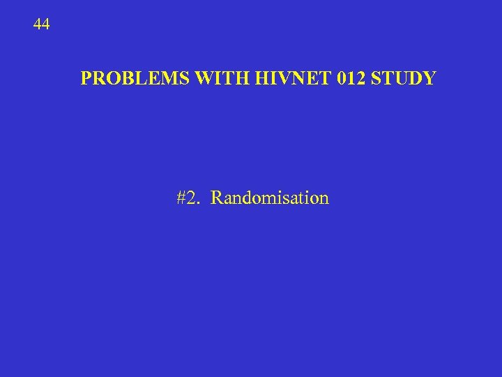 44 PROBLEMS WITH HIVNET 012 STUDY #2. Randomisation 