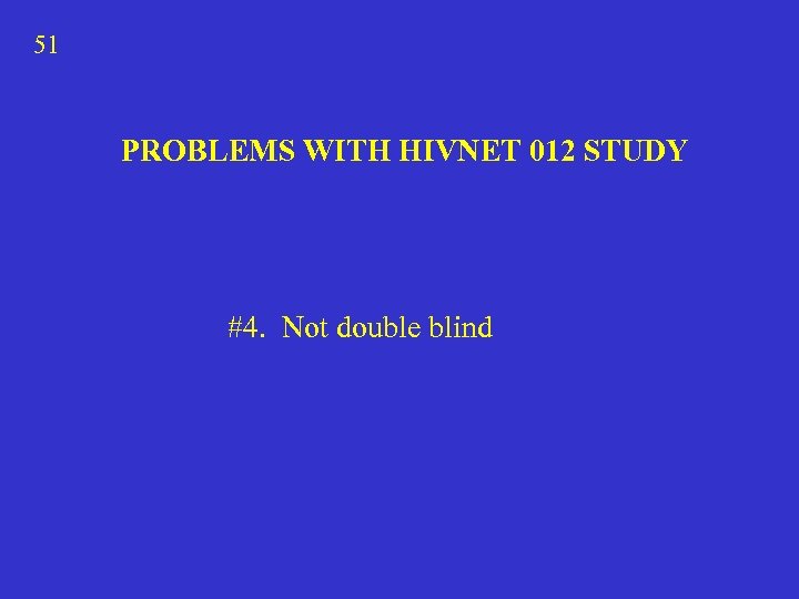 51 PROBLEMS WITH HIVNET 012 STUDY #4. Not double blind 