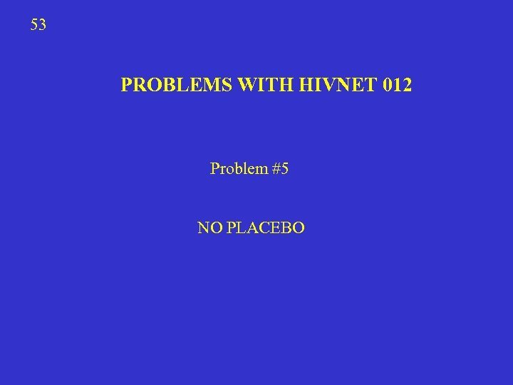 53 PROBLEMS WITH HIVNET 012 Problem #5 NO PLACEBO 