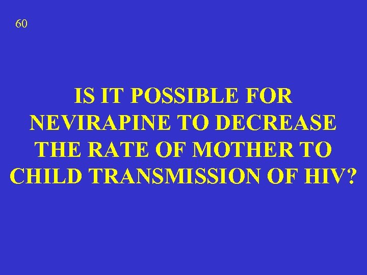 60 IS IT POSSIBLE FOR NEVIRAPINE TO DECREASE THE RATE OF MOTHER TO CHILD