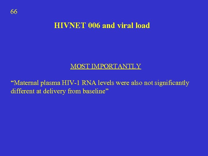 66 HIVNET 006 and viral load MOST IMPORTANTLY “Maternal plasma HIV-1 RNA levels were