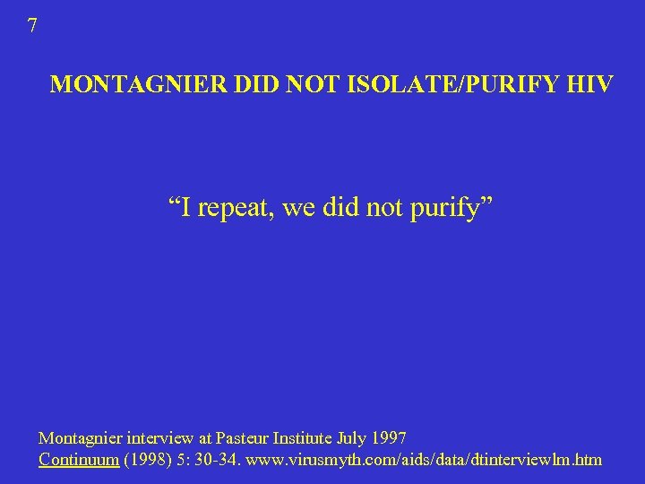 7 MONTAGNIER DID NOT ISOLATE/PURIFY HIV “I repeat, we did not purify” Montagnier interview