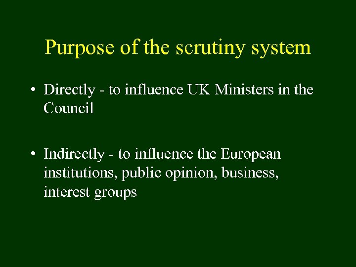 Purpose of the scrutiny system • Directly - to influence UK Ministers in the