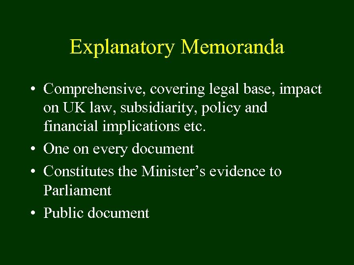 Explanatory Memoranda • Comprehensive, covering legal base, impact on UK law, subsidiarity, policy and
