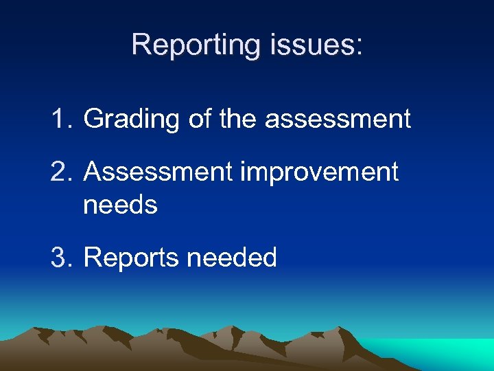 Reporting issues: 1. Grading of the assessment 2. Assessment improvement needs 3. Reports needed