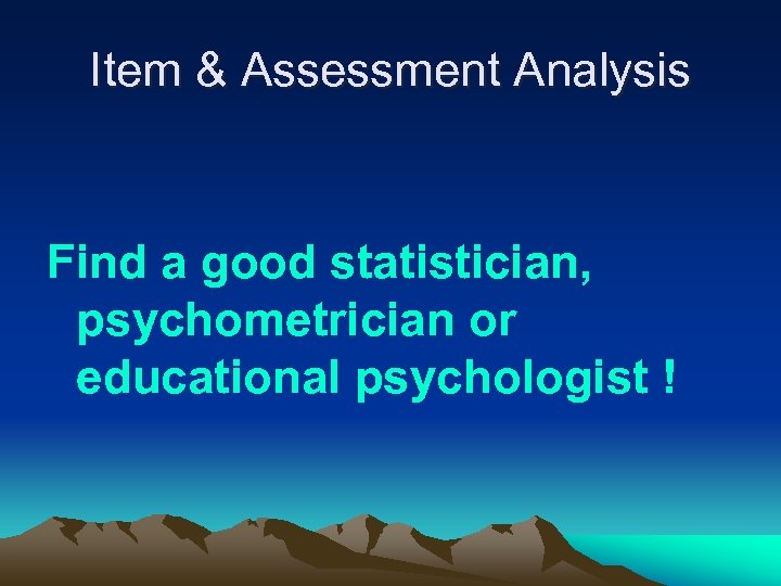 Item & Assessment Analysis Find a good statistician, psychometrician or educational psychologist ! 