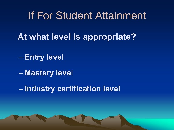 If For Student Attainment At what level is appropriate? – Entry level – Mastery