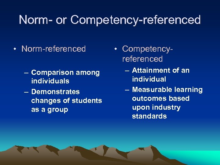 Norm- or Competency-referenced • Norm-referenced – Comparison among individuals – Demonstrates changes of students