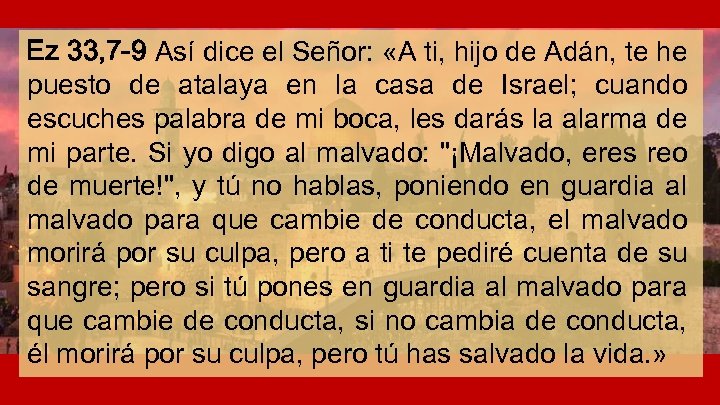Ez 33, 7 -9 Así dice el Señor: «A ti, hijo de Adán, te