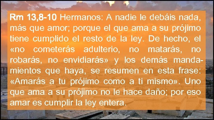 Rm 13, 8 -10 Hermanos: A nadie le debáis nada, más que amor; porque