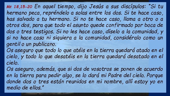 En aquel tiempo, dijo Jesús a sus discípulos: “Si tu hermano peca, repréndelo a
