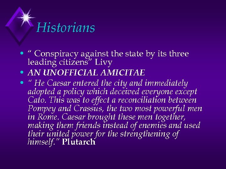 Historians • “ Conspiracy against the state by its three leading citizens” Livy •