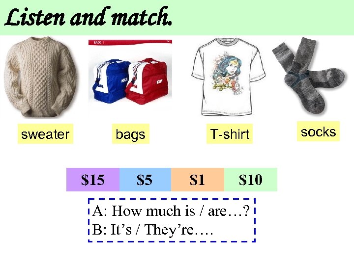 Listen and match. sweater bags $15 $5 T-shirt $1 $10 A: How much is