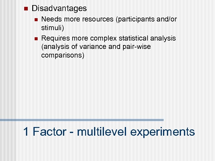 n Disadvantages n n Needs more resources (participants and/or stimuli) Requires more complex statistical