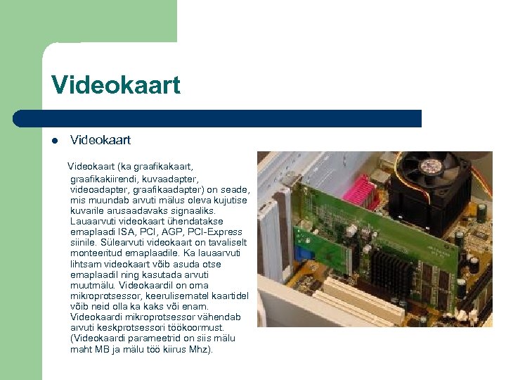 Videokaart (ka graafikakaart, graafikakiirendi, kuvaadapter, videoadapter, graafikaadapter) on seade, mis muundab arvuti mälus oleva