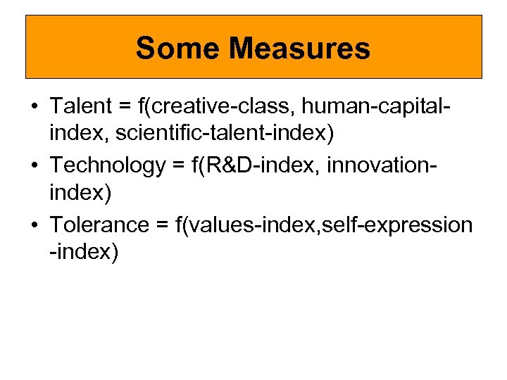 Some Measures • Talent = f(creative-class, human-capitalindex, scientific-talent-index) • Technology = f(R&D-index, innovationindex) •