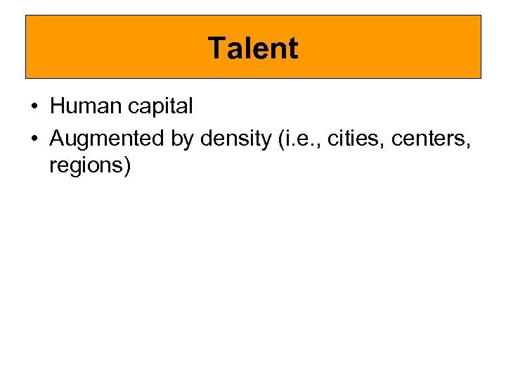 Talent • Human capital • Augmented by density (i. e. , cities, centers, regions)