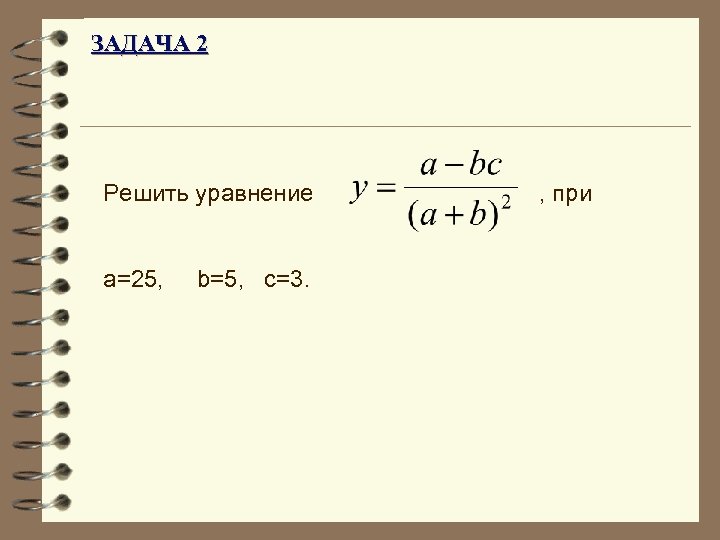ЗАДАЧА 2 Решить уравнение a=25, b=5, c=3. , при 