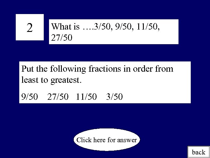 2 What is …. 3/50, 9/50, 11/50, 27/50 Put the following fractions in order