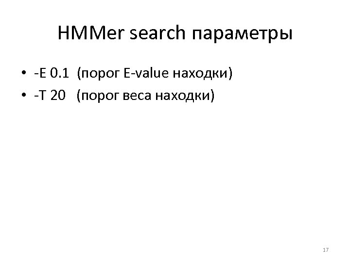 HMMer search параметры • -E 0. 1 (порог E-value находки) • -T 20 (порог