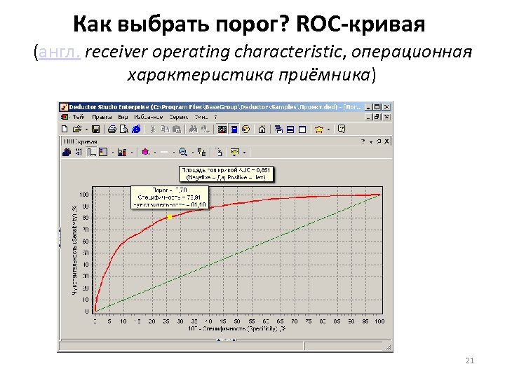 Как выбрать порог? ROC-кривая (англ. receiver operating characteristic, операционная характеристика приёмника) 21 