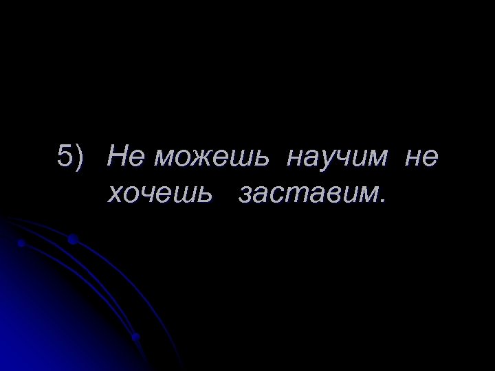 Не хочешь заставим. Не можешь научим не хочешь. Не хочешь заставим не можешь. Не хлояешь научим не може. Не умеешь научим.