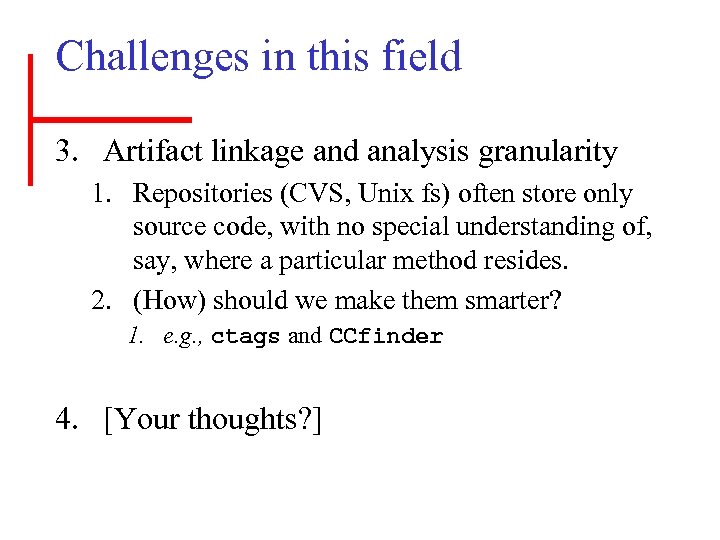 Challenges in this field 3. Artifact linkage and analysis granularity 1. Repositories (CVS, Unix