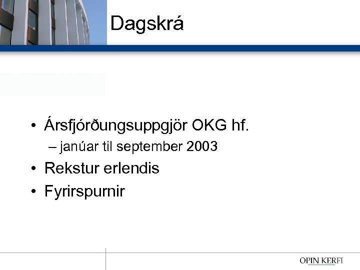 Dagskrá • Ársfjórðungsuppgjör OKG hf. – janúar til september 2003 • Rekstur erlendis •