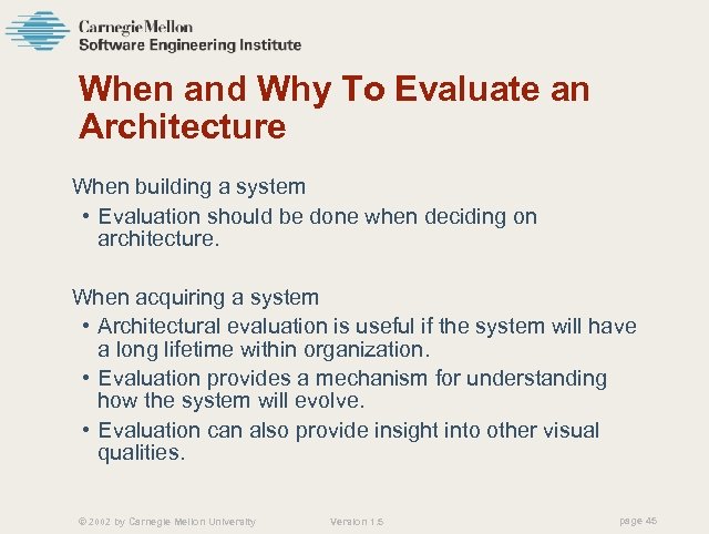 When and Why To Evaluate an Architecture When building a system • Evaluation should