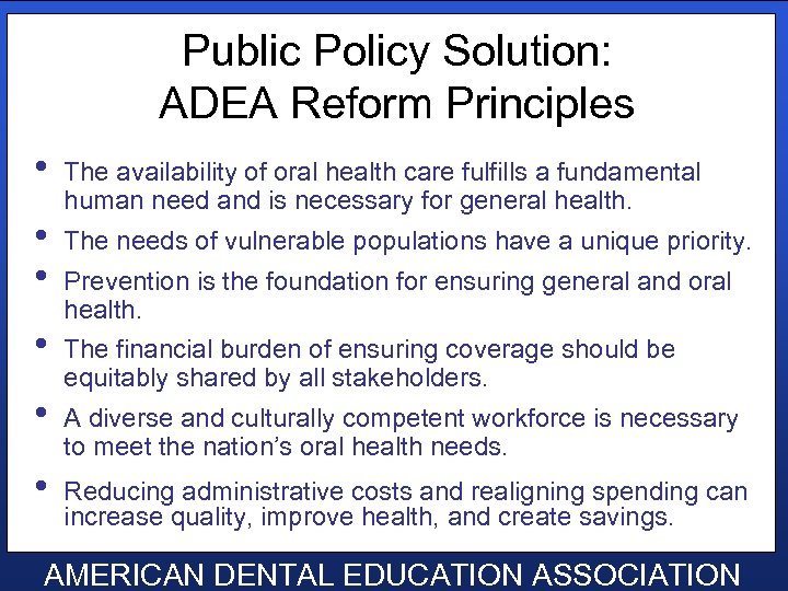 Public Policy Solution: ADEA Reform Principles • • • The availability of oral health