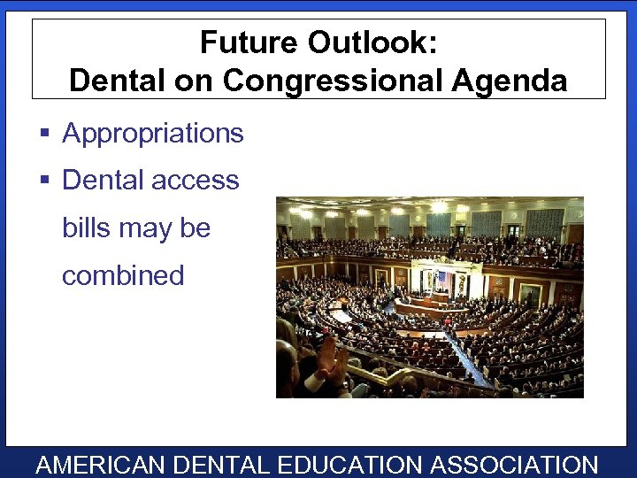 Future Outlook: Dental on Congressional Agenda § Appropriations § Dental access bills may be