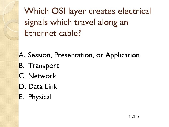 Which OSI layer creates electrical signals which travel along an Ethernet cable? A. Session,