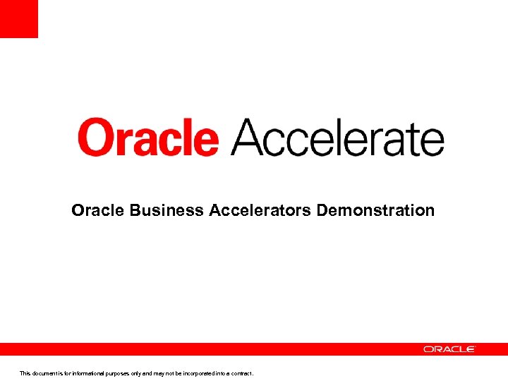 Oracle Business Accelerators Demonstration This document is for informational purposes only and may not