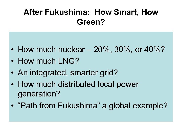 After Fukushima: How Smart, How Green? • • How much nuclear – 20%, 30%,