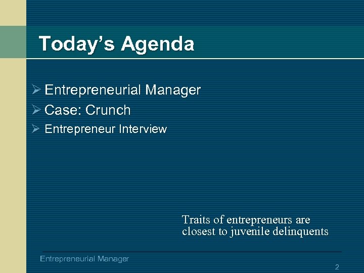 Today’s Agenda Ø Entrepreneurial Manager Ø Case: Crunch Ø Entrepreneur Interview Traits of entrepreneurs