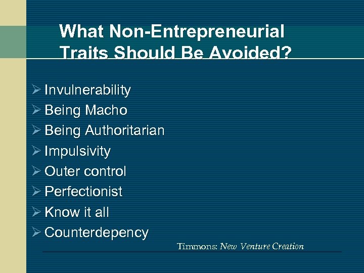 What Non-Entrepreneurial Traits Should Be Avoided? Ø Invulnerability Ø Being Macho Ø Being Authoritarian