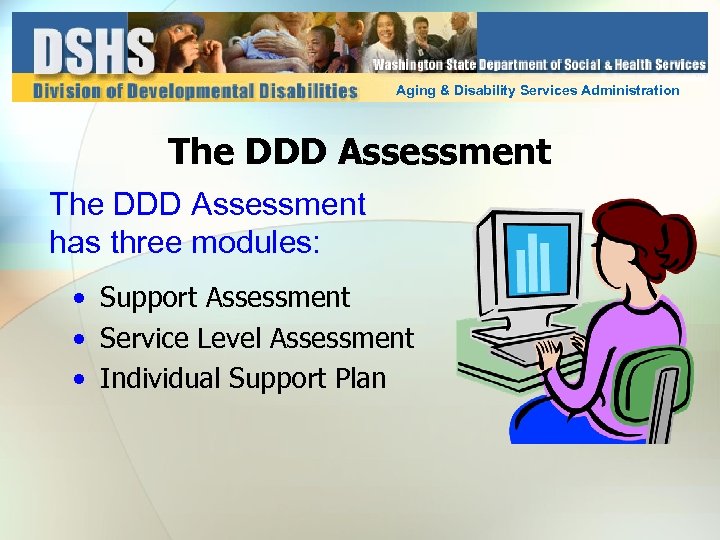 Aging & Disability Services Administration The DDD Assessment has three modules: • Support Assessment