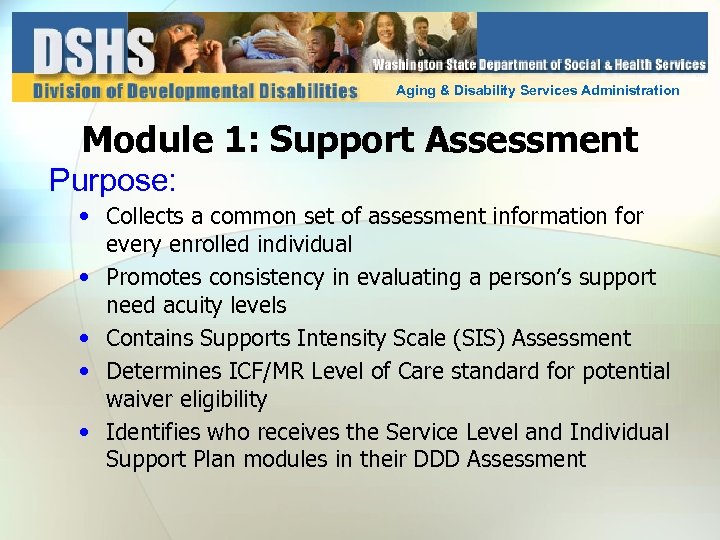 Aging & Disability Services Administration Module 1: Support Assessment Purpose: • Collects a common