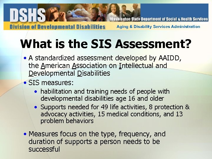 Aging & Disability Services Administration What is the SIS Assessment? • A standardized assessment