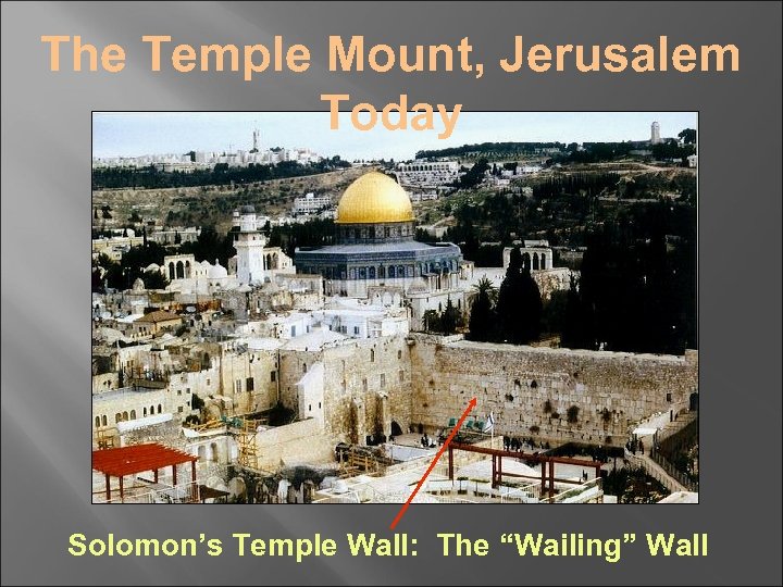 The Temple Mount, Jerusalem Today Solomon’s Temple Wall: The “Wailing” Wall 