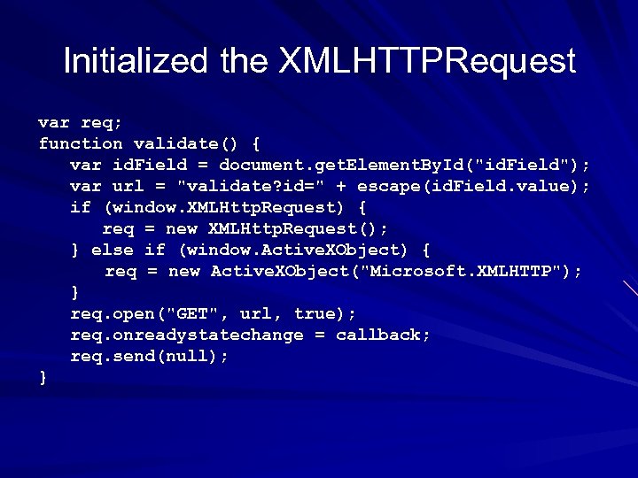 Initialized the XMLHTTPRequest var req; function validate() { var id. Field = document. get.