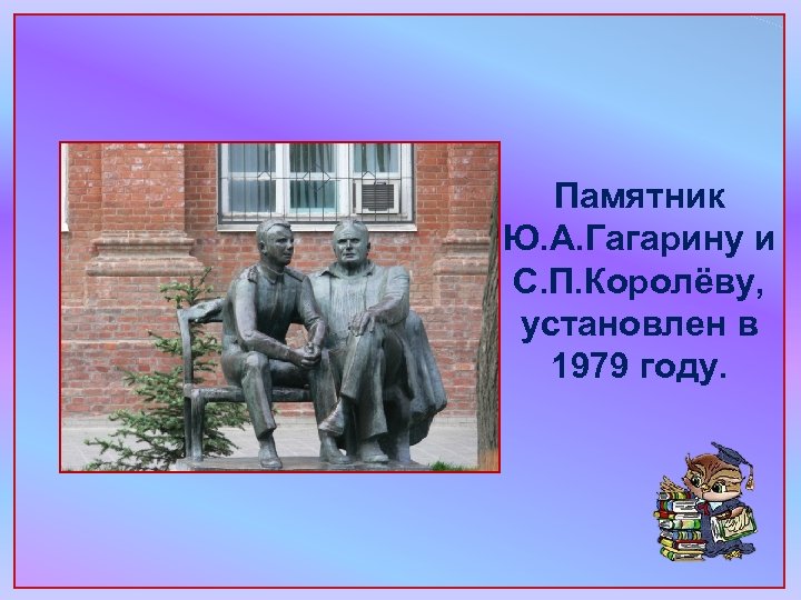 Памятник Ю. А. Гагарину и С. П. Королёву, установлен в 1979 году. 